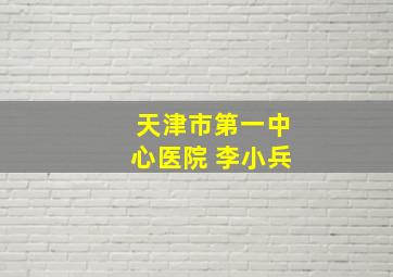 天津市第一中心医院 李小兵